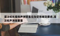 灌注桩长度和声测管直径及壁厚规范要求,灌注桩声测管重量