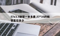 57x3.5钢管一米多重,57*35的钢管直径多少