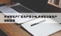 声测管生产厂家月产多少吨,声测管设备生产线制造商