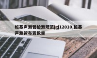 桩基声测管检测规范jgj12010,桩基声测管布置数量