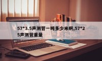 57*3.5声测管一吨多少米啊,57*25声测管重量
