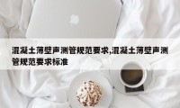 混凝土薄壁声测管规范要求,混凝土薄壁声测管规范要求标准