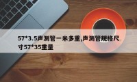 57*3.5声测管一米多重,声测管规格尺寸57*35重量