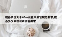 桩基长度大于40m设置声测管规范要求,桩基多少米埋设声测管要求