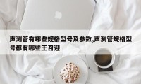 声测管有哪些规格型号及参数,声测管规格型号都有哪些王召迎