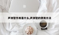 声测管作用是什么,声测管的使用方法