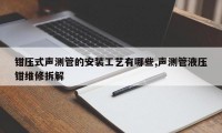 钳压式声测管的安装工艺有哪些,声测管液压钳维修拆解