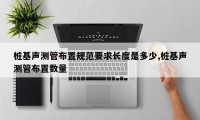 桩基声测管布置规范要求长度是多少,桩基声测管布置数量