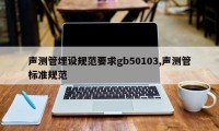 声测管埋设规范要求gb50103,声测管标准规范