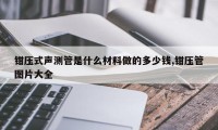钳压式声测管是什么材料做的多少钱,钳压管图片大全