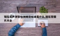 钳压式声测管检测规范标准是什么,钳压管图片大全