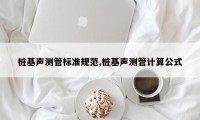 桩基声测管标准规范,桩基声测管计算公式