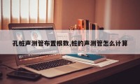 孔桩声测管布置根数,桩的声测管怎么计算
