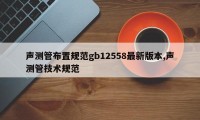 声测管布置规范gb12558最新版本,声测管技术规范