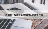 声测管一般用什么材质的好,声测管介绍