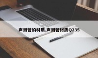 声测管的材质,声测管材质Q235