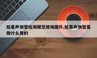 桩基声测管检测规范现场图片,桩基声测管是做什么用的