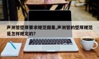 声测管壁厚要求规范图集,声测管的壁厚规范是怎样规定的?