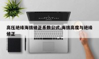 高压绝缘海拔修正系数公式,海拔高度与绝缘修正