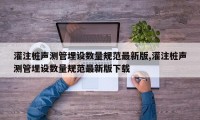 灌注桩声测管埋设数量规范最新版,灌注桩声测管埋设数量规范最新版下载