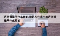 声测管是干什么用的,建筑构件当中的声测管是干什么用的
