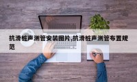 抗滑桩声测管安装图片,抗滑桩声测管布置规范