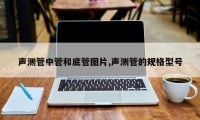 声测管中管和底管图片,声测管的规格型号