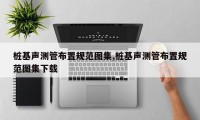 桩基声测管布置规范图集,桩基声测管布置规范图集下载