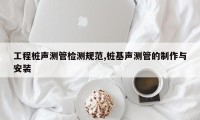 工程桩声测管检测规范,桩基声测管的制作与安装