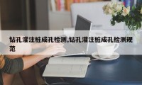 钻孔灌注桩成孔检测,钻孔灌注桩成孔检测规范