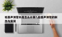 桩基声测管长度怎么计算?,桩基声测管的制作与安装