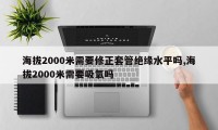 海拔2000米需要修正套管绝缘水平吗,海拔2000米需要吸氧吗