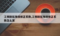 工频耐压海拔修正系数,工频耐压海拔修正系数怎么算
