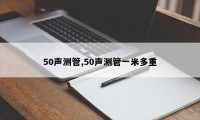 50声测管,50声测管一米多重