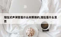 钳压式声测管是什么材质做的,钳压是什么意思