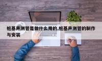 桩基声测管是做什么用的,桩基声测管的制作与安装