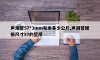 声测管57*3mm每米多少公斤,声测管规格尺寸57的壁厚