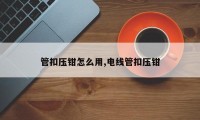 管扣压钳怎么用,电线管扣压钳