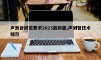 声测管规范要求2023最新版,声测管技术规范
