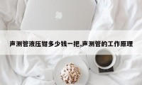 声测管液压钳多少钱一把,声测管的工作原理