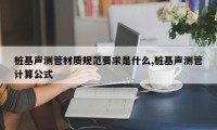 桩基声测管材质规范要求是什么,桩基声测管计算公式