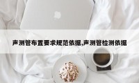 声测管布置要求规范依据,声测管检测依据