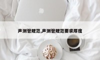 声测管规范,声测管规范要求厚度