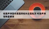 桩基声测管长度是按桩长还是桩深,桩基声测管数量要求