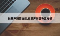 桩基声测管连接,桩基声测管布置几根