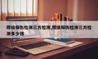 焊接探伤检测三方检测,焊接探伤检测三方检测多少钱