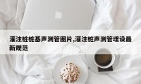灌注桩桩基声测管图片,灌注桩声测管埋设最新规范