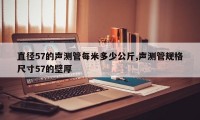 直径57的声测管每米多少公斤,声测管规格尺寸57的壁厚