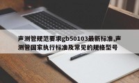 声测管规范要求gb50103最新标准,声测管国家执行标准及常见的规格型号