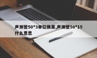 声测管50*3单位换算,声测管50*15什么意思